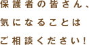 保護者のみなさん、気になることはご相談ください!