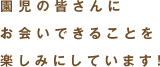 園児の皆さんにお会いできることを楽しみにしています!