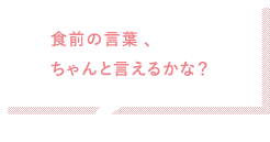 食前の言葉といただきます、ちゃんと言えるかな？