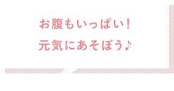 お腹もいっぱい！元気にあそぼう♪