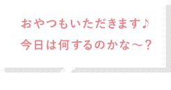 おやつも食べて楽しいな♪