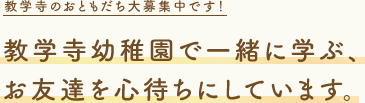 教学寺のおともだち大募集中です！　教学寺幼稚園で一緒に学ぶお友達を心待ちにしています。