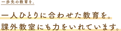 一人ひとりに合わせた教育を。課外教室にも力を入れています。