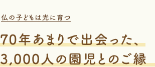 70年あまりの時の中で出会った、3,000人の園児とのご縁。