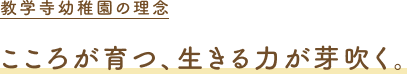 教学寺幼稚園の理念 こころが育つ、生きる力が芽吹く。